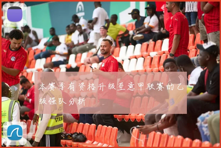 本赛季有资格升级至意甲联赛的乙级强队分析