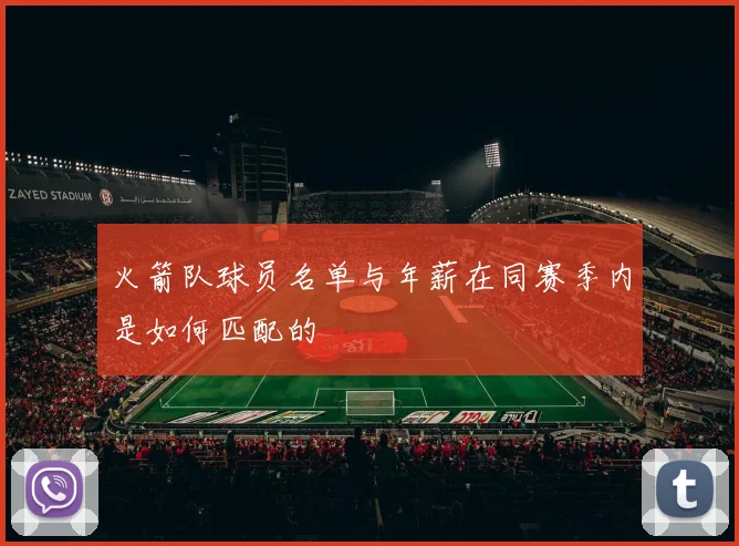 火箭队球员名单与年薪在同赛季内是如何匹配的