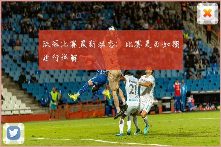 欧冠比赛最新动态：比赛是否如期进行详解