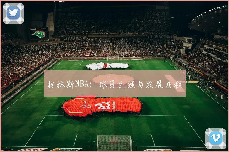 柯林斯NBA:球员生涯与发展历程