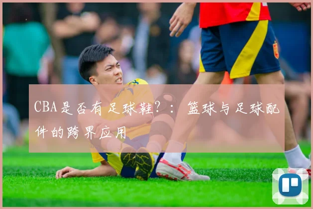 CBA是否有足球鞋？：篮球与足球配件的跨界应用