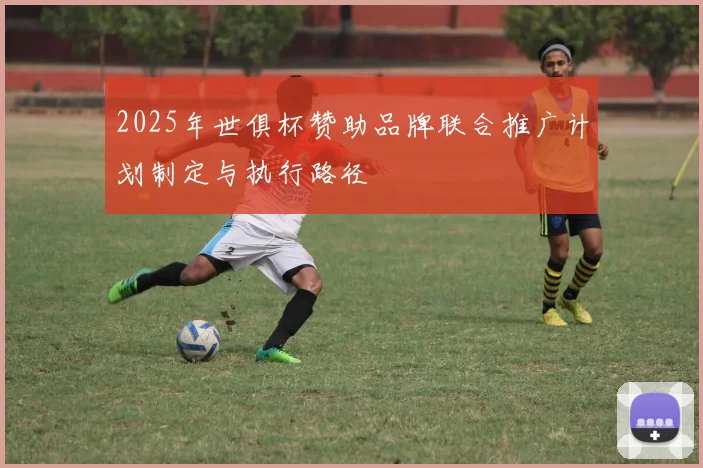 2025年世俱杯赞助品牌联合推广计划制定与执行路径