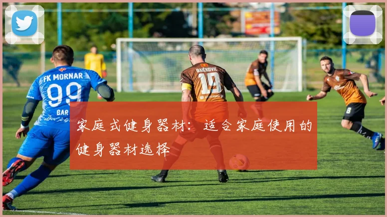 家庭式健身器材:适合家庭使用的健身器材选择