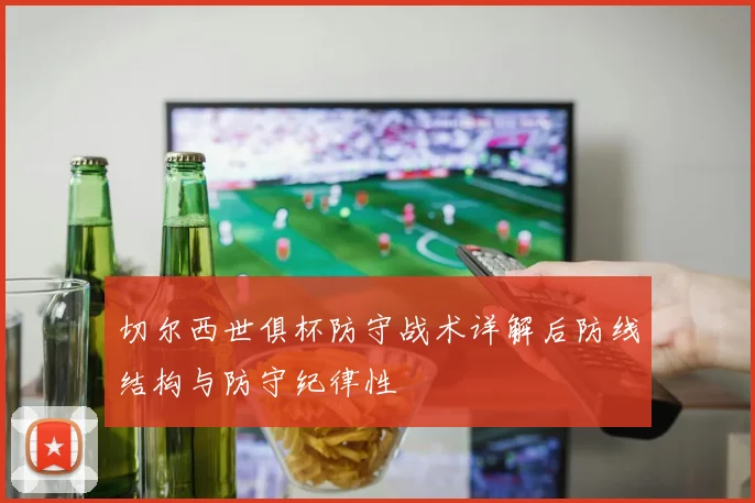 切尔西世俱杯防守战术详解后防线结构与防守纪律性