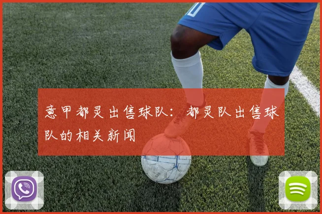 意甲都灵出售球队：都灵队出售球队的相关新闻