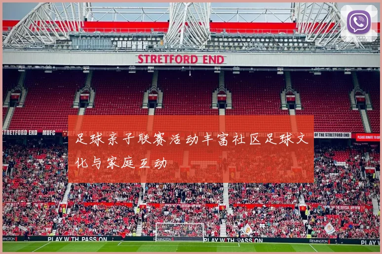 足球亲子联赛活动丰富社区足球文化与家庭互动