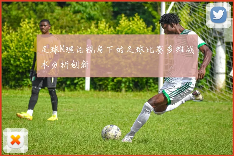 足球M理论视角下的足球比赛多维战术分析创新