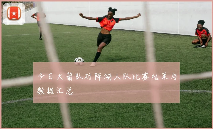 今日火箭队对阵湖人队比赛结果与数据汇总