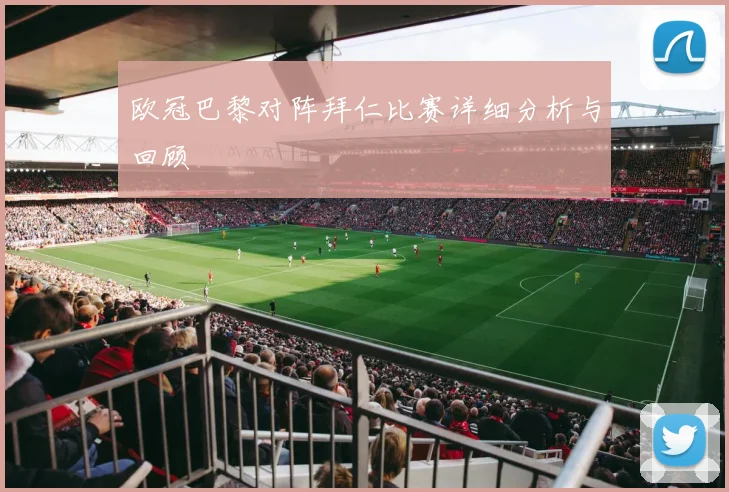欧冠巴黎对阵拜仁比赛详细分析与回顾