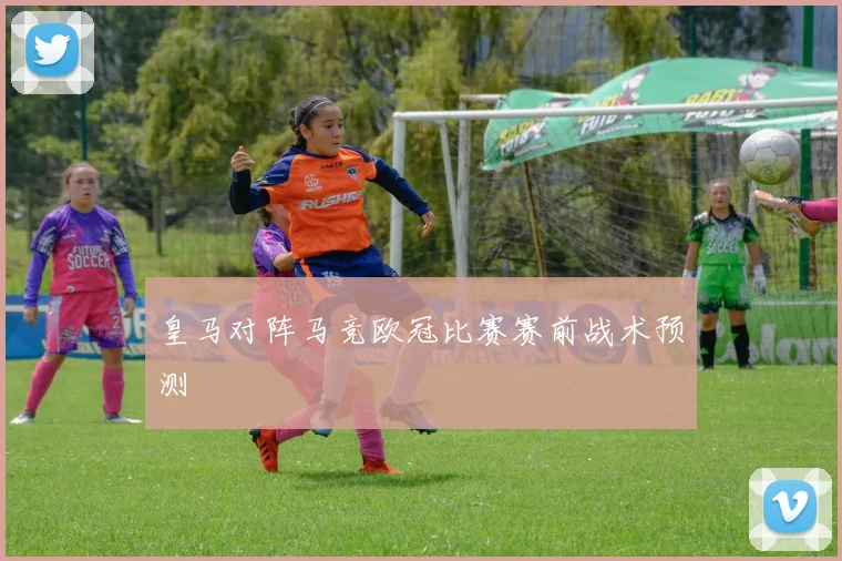 皇马对阵马竞欧冠比赛赛前战术预测