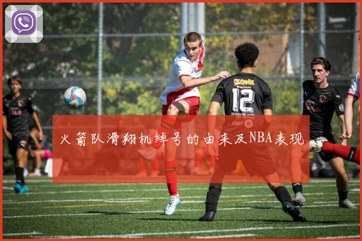 火箭队滑翔机绰号的由来及NBA表现