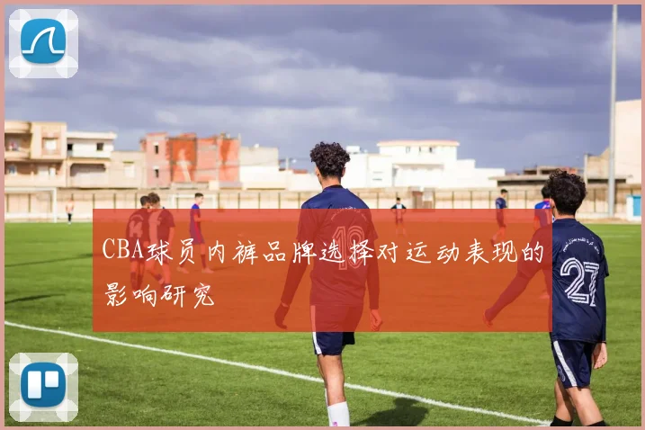 CBA球员内裤品牌选择对运动表现的影响研究